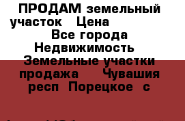 ПРОДАМ земельный участок › Цена ­ 300 000 - Все города Недвижимость » Земельные участки продажа   . Чувашия респ.,Порецкое. с.